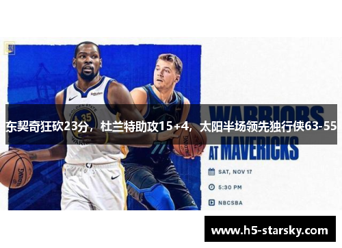 东契奇狂砍23分，杜兰特助攻15+4，太阳半场领先独行侠63-55