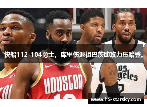 快船112-104勇士，库里伤退祖巴茨助攻力压哈登。