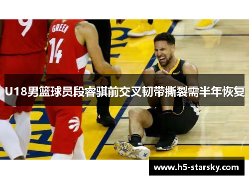 U18男篮球员段睿骐前交叉韧带撕裂需半年恢复