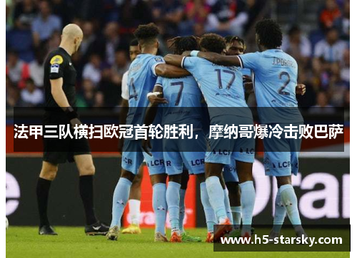 法甲三队横扫欧冠首轮胜利，摩纳哥爆冷击败巴萨
